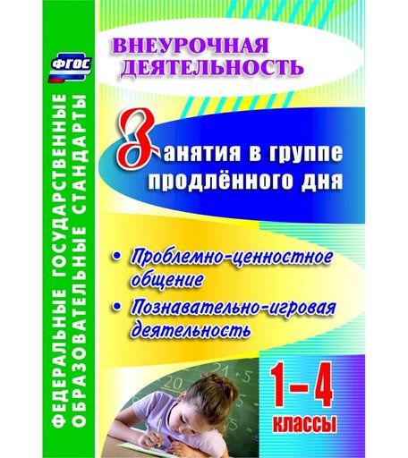 Книга Издательство Учитель «Занятия в группе продленного дня. 1-4 классы. Проблемно-ценностное общение, познавательно-игровая деятельность