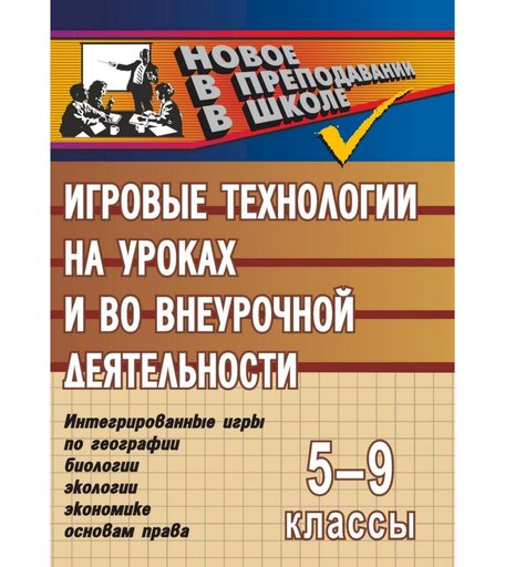 Книга Издательство Учитель «Игровые технологии на уроках и во внеурочной деятельности (геогр.,биолог.,эколог.,эконом.). 5-9кл.