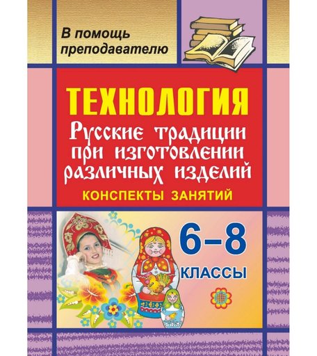 Книга Издательство Учитель «Технология. 6-8 кл. Русские традиции при изготовлении различных изделий. Конспекты занятий