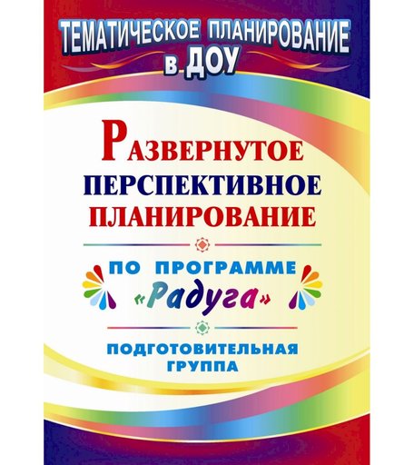 Книга Издательство Учитель «Развернутое перспективное планирование по программе Радуга. Подготовительная группа