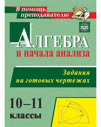 Книга Издательство Учитель «Алгебра и начала анализа. 10-11 классы. Задания на готовых чертежах