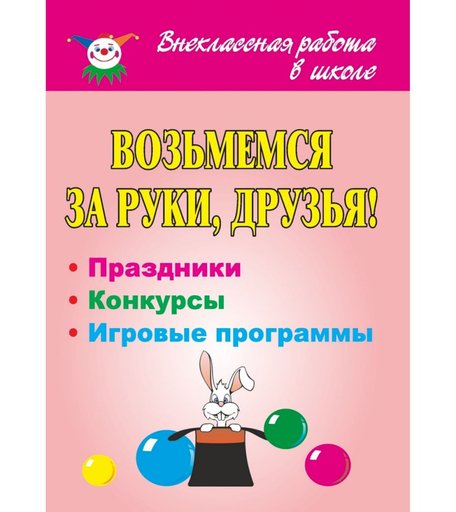 Книга Издательство Учитель «Возьмемся за руки, друзья! Праздники, конкурсные и игровые программы