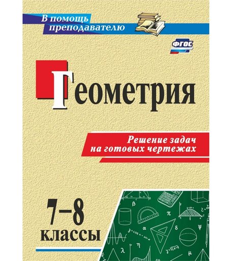 Книга Издательство Учитель «Геометрия. 7-8 классы. Решение задач на готовых чертежах