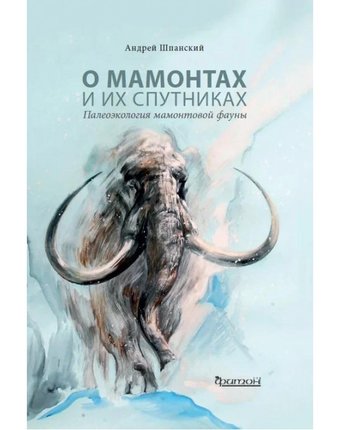 Миниатюра фотографии Издательство фитон+ а. шпанский о мамонтах и их спутниках палеоэкология мамонтовой фауны