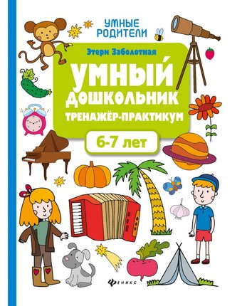 Книга Феникс Умные родители «Умный дошкольник. 6-7 лет: тренажер-практикум» 0+