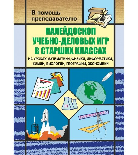 Книга Издательство Учитель «Калейдоскоп учебно-деловых игр в старших классах на уроках математики, физики, информатики, химии, биологии, географии, экономики